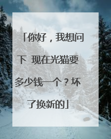 你好，我想问下 现在光猫要多少钱一个？坏了换新的