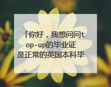 你好，我想问问top-up的毕业证是正常的英国本科毕业证吧，会不会有什么说明你是top-up上来的，国内承认吗