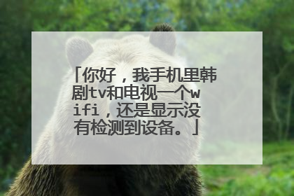 你好，我手机里韩剧tv和电视一个wifi，还是显示没有检测到设备。