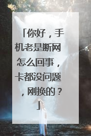 你好，手机老是断网怎么回事，卡都没问题，刚换的？