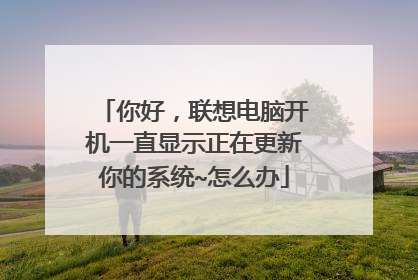 你好,联想电脑开机一直显示正在更新你的系统~怎么办