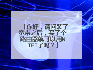 你好,请问装了宽带之后,买了个路由器就可以用WIFI了吗?