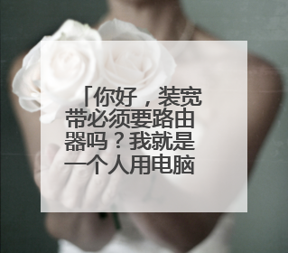 你好，装宽带必须要路由器吗？我就是一个人用电脑而已