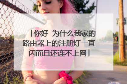 你好 为什么我家的路由器上的注册灯一直闪而且还连不上网