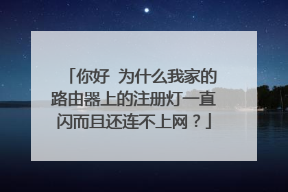 你好 为什么我家的路由器上的注册灯一直闪而且还连不上网?