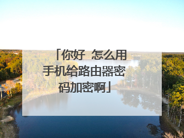 你好 怎么用手机给路由器密码加密啊