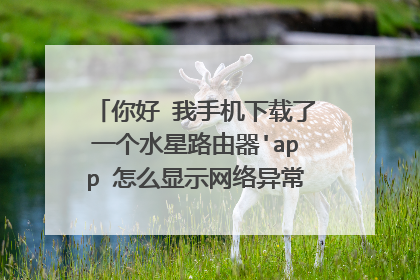 你好 我手机下载了一个水星路由器'app 怎么显示网络异常 登录不了这个a？