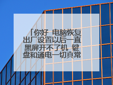 你好 电脑恢复出厂设置以后一直黑屏开不了机 键盘和通电一切真常 为什么?