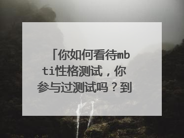 你如何看待mbti性格测试,你参与过测试吗?到底准不准