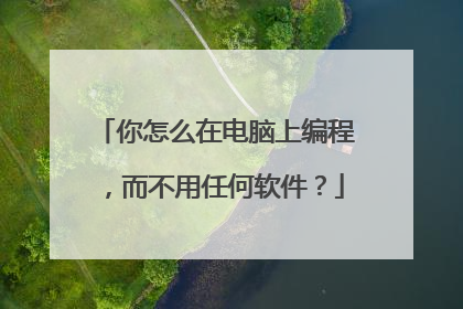 你怎么在电脑上编程，而不用任何软件？