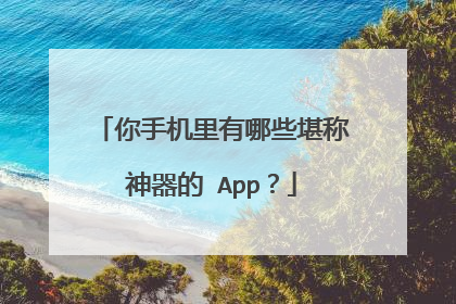 你手机里有哪些堪称神器的 App？