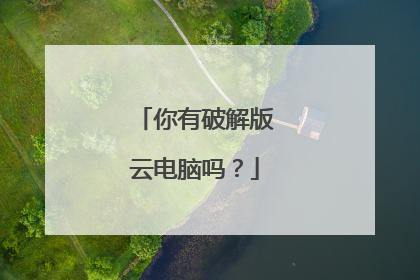 你有破解版云电脑吗?