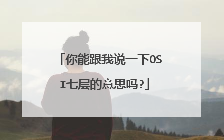 你能跟我说一下OSI七层的意思吗?