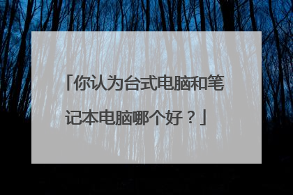 你认为台式电脑和笔记本电脑哪个好？