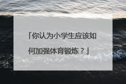你认为小学生应该如何加强体育锻炼？