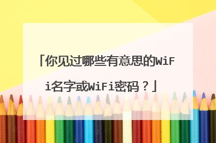 你见过哪些有意思的WiFi名字或WiFi密码？