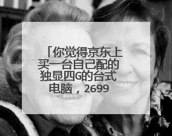 你觉得京东上买一台自己配的独显四G的台式电脑,2699可能吗?会不会呗骗啊!