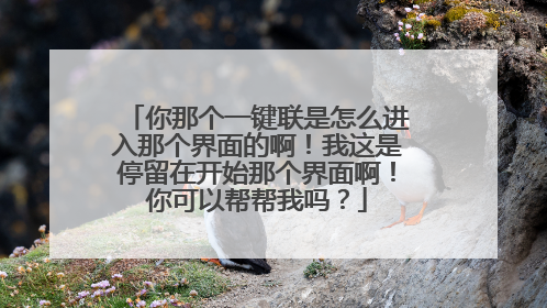 你那个一键联是怎么进入那个界面的啊！我这是停留在开始那个界面啊！你可以帮帮我吗？