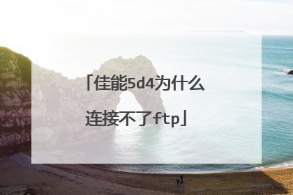 佳能5d4为什么连接不了ftp