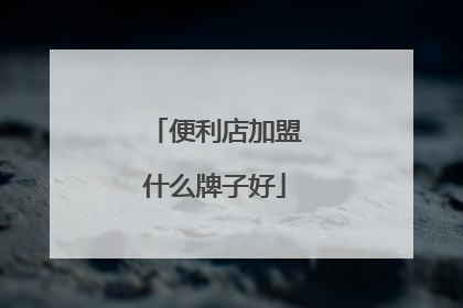 便利店加盟什么牌子好