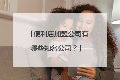 便利店加盟公司有哪些知名公司？