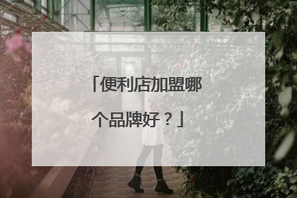 便利店加盟哪个品牌好？