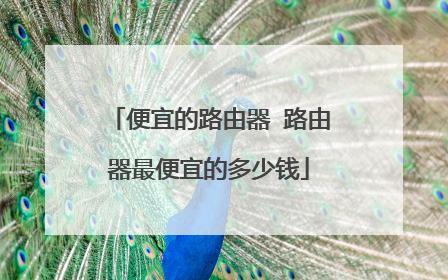 便宜的路由器 路由器最便宜的多少钱