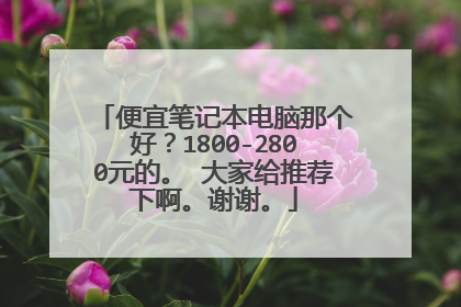 便宜笔记本电脑那个好？1800-2800元的。 大家给推荐下啊。谢谢。