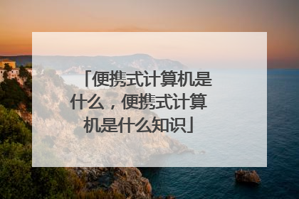 便携式计算机是什么,便携式计算机是什么知识