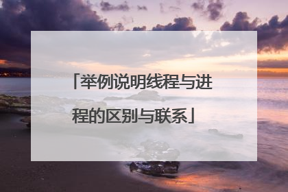 举例说明线程与进程的区别与联系