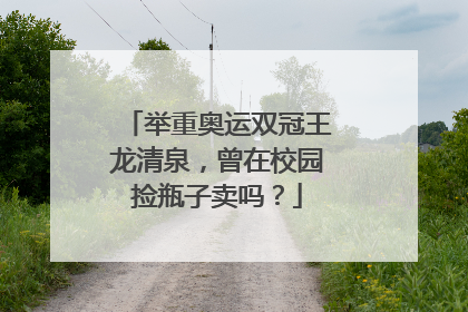 举重奥运双冠王龙清泉，曾在校园捡瓶子卖吗？
