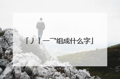 丿丨一乛组成什么字