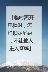 临时离开电脑时，怎样锁定屏幕，不让他人进入系统