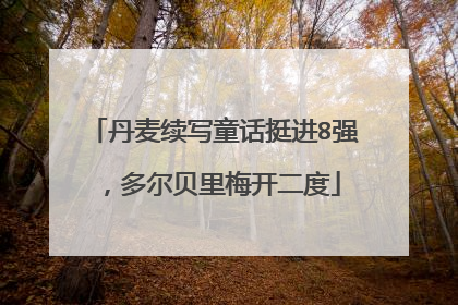 丹麦续写童话挺进8强，多尔贝里梅开二度