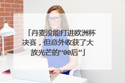 丹麦没能打进欧洲杯决赛，但意外收获了大放光芒的“00后”