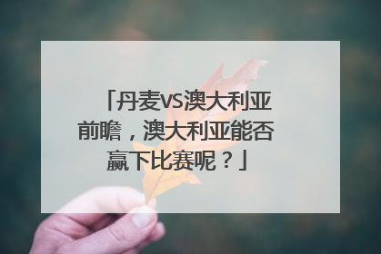 丹麦VS澳大利亚前瞻，澳大利亚能否赢下比赛呢？