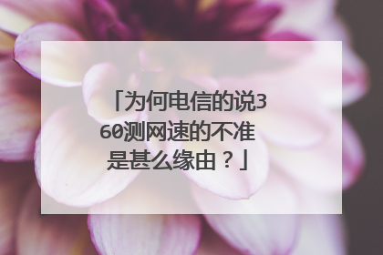 为何电信的说360测网速的不准是甚么缘由?