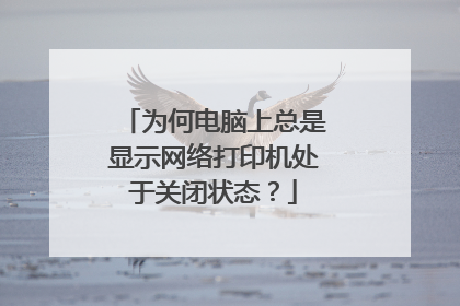 为何电脑上总是显示网络打印机处于关闭状态？