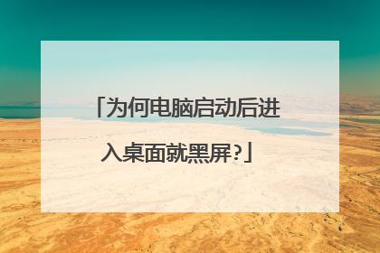 为何电脑启动后进入桌面就黑屏?
