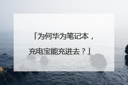 为何华为笔记本,充电宝能充进去?