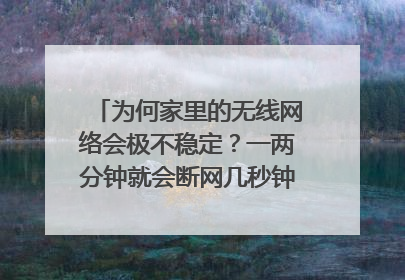 为何家里的无线网络会极不稳定?一两分钟就会断网几秒钟,该怎么办?