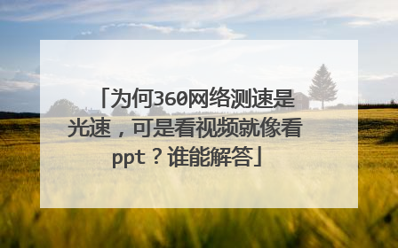 为何360网络测速是光速，可是看视频就像看ppt？谁能解答