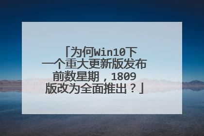 为何Win10下一个重大更新版发布前数星期，1809版改为全面推出？