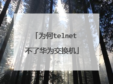 为何telnet不了华为交换机