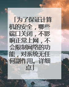 为了保证计算机的安全，哪些端口关闭，不影响正常上网，不会限制网络的功能，对系统无任何副作用。详细点