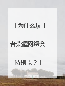 为什么玩王者荣耀网络会特别卡？