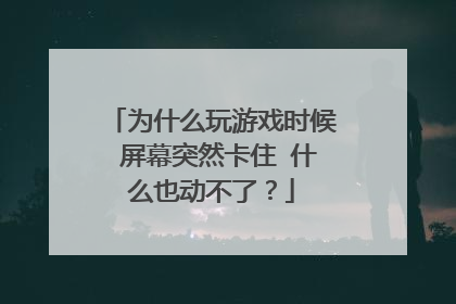 为什么玩游戏时候 屏幕突然卡住 什么也动不了?