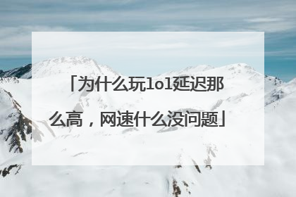 为什么玩lol延迟那么高，网速什么没问题