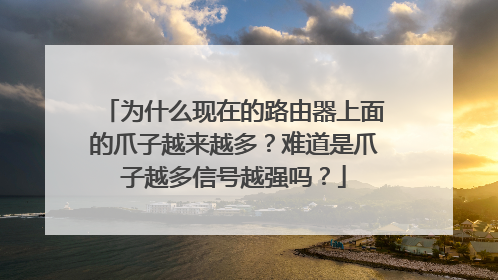 为什么现在的路由器上面的爪子越来越多?难道是爪子越多信号越强吗?