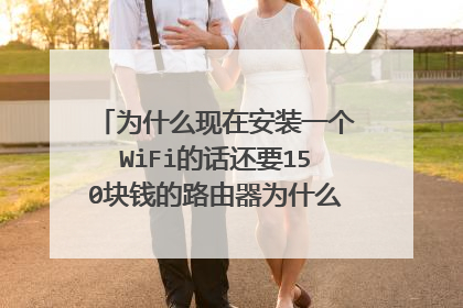 为什么现在安装一个WiFi的话还要150块钱的路由器为什么路由器那么贵？是不是不有不同的价格？